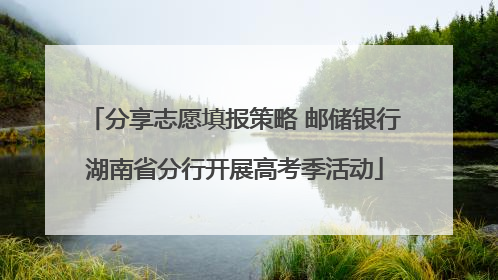 分享志愿填报策略 邮储银行湖南省分行开展高考季活动