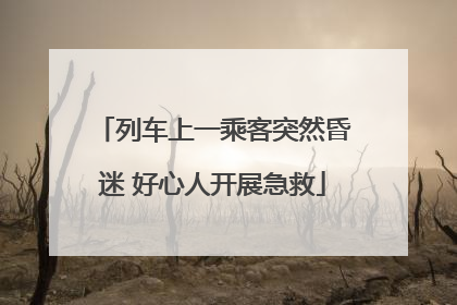 列车上一乘客突然昏迷 好心人开展急救