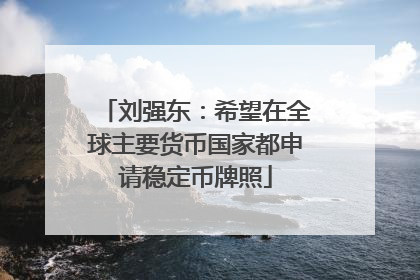 刘强东：希望在全球主要货币国家都申请稳定币牌照