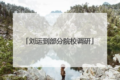 刘运到部分院校调研