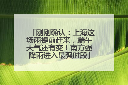 刚刚确认：上海这场雨提前赶来，端午天气还有变！南方强降雨进入最强时段