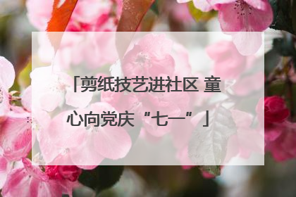 剪纸技艺进社区 童心向党庆“七一”