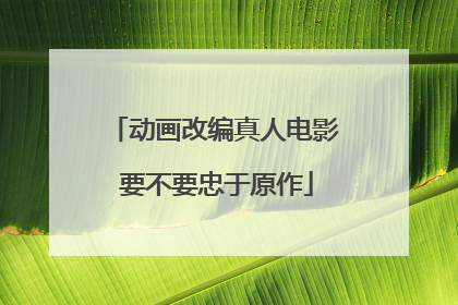 动画改编真人电影 要不要忠于原作