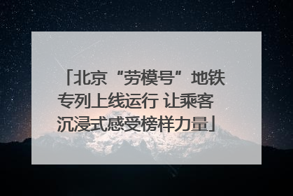 北京“劳模号”地铁专列上线运行 让乘客沉浸式感受榜样力量