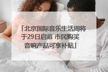 北京国际音乐生活周将于29日启幕 市民购买音响产品可享补贴