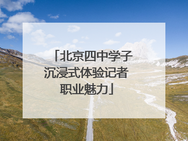 北京四中学子沉浸式体验记者职业魅力