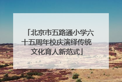 北京市五路通小学六十五周年校庆演绎传统文化育人新范式