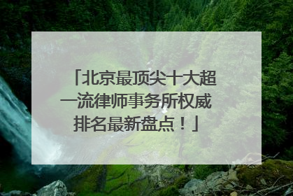 北京最顶尖十大超一流律师事务所权威排名最新盘点！