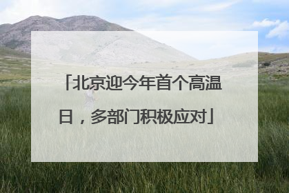 北京迎今年首个高温日，多部门积极应对