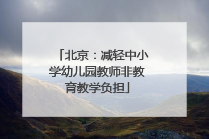 北京：减轻中小学幼儿园教师非教育教学负担