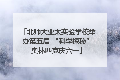北师大亚太实验学校举办第五届 “科学探秘” 奥林匹克庆六一