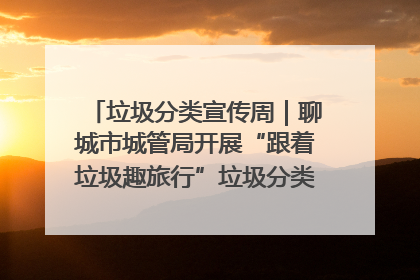 垃圾分类宣传周｜聊城市城管局开展“跟着垃圾趣旅行”垃圾分类科普宣传活动