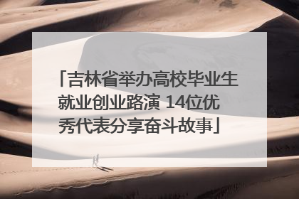 吉林省举办高校毕业生就业创业路演 14位优秀代表分享奋斗故事