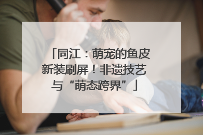 同江：萌宠的鱼皮新装刷屏！非遗技艺与“萌态跨界”