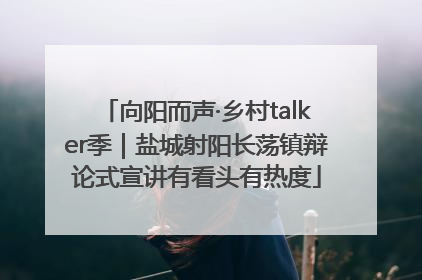 向阳而声·乡村talker季｜盐城射阳长荡镇辩论式宣讲有看头有热度