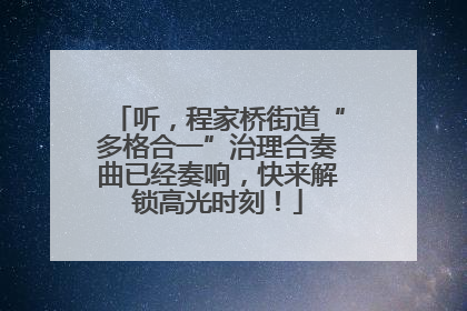 听，程家桥街道“多格合一”治理合奏曲已经奏响，快来解锁高光时刻！