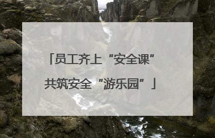 员工齐上“安全课” 共筑安全“游乐园”