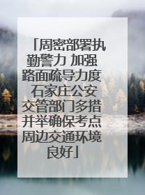 周密部署执勤警力 加强路面疏导力度 石家庄公安交管部门多措并举确保考点周边交通环境良好