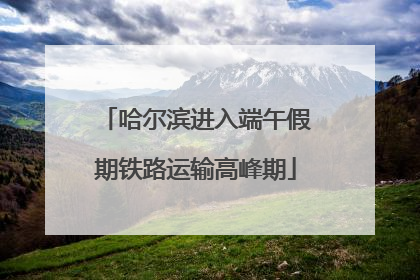 哈尔滨进入端午假期铁路运输高峰期