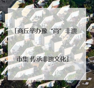 商丘举办豫“尚”非遗市集 传承非遗文化