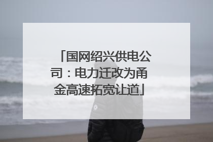 国网绍兴供电公司：电力迁改为甬金高速拓宽让道