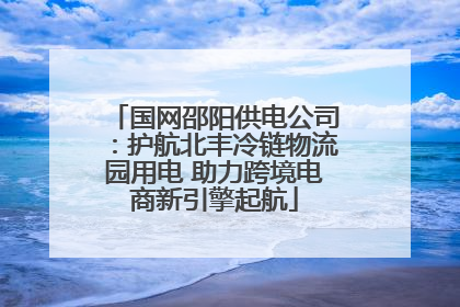 国网邵阳供电公司：护航北丰冷链物流园用电 助力跨境电商新引擎起航