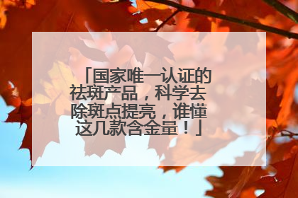 国家唯一认证的祛斑产品，科学去除斑点提亮，谁懂这几款含金量！