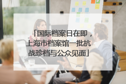 国际档案日在即，上海市档案馆一批抗战珍档与公众见面