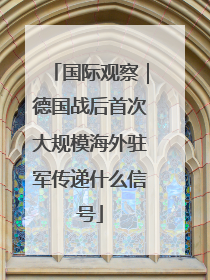 国际观察｜德国战后首次大规模海外驻军传递什么信号