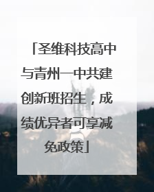 圣维科技高中与青州一中共建创新班招生，成绩优异者可享减免政策