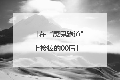 在“魔鬼跑道”上接棒的00后