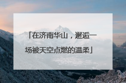 在济南华山，邂逅一场被天空点燃的温柔