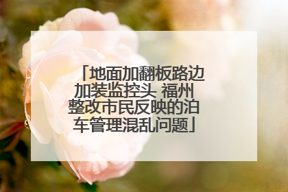 地面加翻板路边加装监控头 福州整改市民反映的泊车管理混乱问题