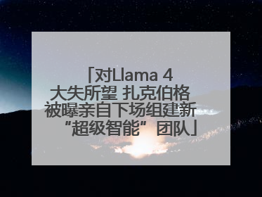 对Llama 4大失所望 扎克伯格被曝亲自下场组建新“超级智能”团队