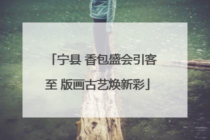 宁县 香包盛会引客至 版画古艺焕新彩