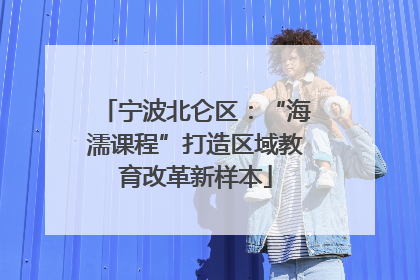 宁波北仑区：“海濡课程”打造区域教育改革新样本