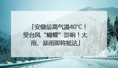 安徽最高气温40℃！受台风“蝴蝶”影响！大雨、暴雨即将抵达