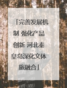 完善发展机制 强化产品创新 河北秦皇岛深化文体旅融合