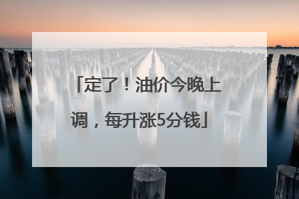 定了！油价今晚上调，每升涨5分钱