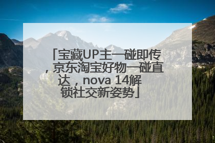 宝藏UP主一碰即传，京东淘宝好物一碰直达，nova 14解锁社交新姿势