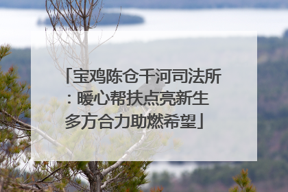 宝鸡陈仓千河司法所：暖心帮扶点亮新生 多方合力助燃希望