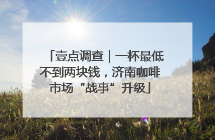 壹点调查｜一杯最低不到两块钱，济南咖啡市场“战事”升级