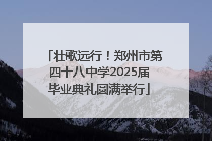 壮歌远行！郑州市第四十八中学2025届毕业典礼圆满举行