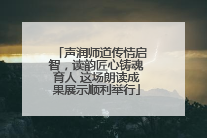 声润师道传情启智，读韵匠心铸魂育人 这场朗读成果展示顺利举行