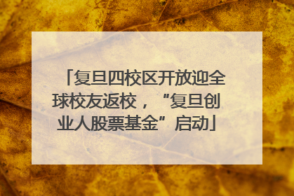 复旦四校区开放迎全球校友返校，“复旦创业人股票基金”启动