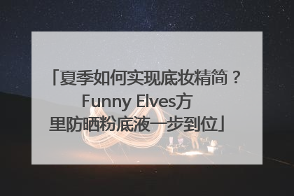 夏季如何实现底妆精简？Funny Elves方里防晒粉底液一步到位