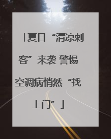 夏日“清凉刺客”来袭 警惕空调病悄然“找上门”