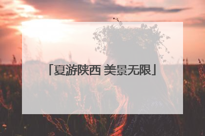 夏游陕西 美景无限