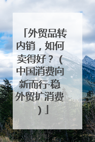 外贸品转内销，如何卖得好？（中国消费向新而行·稳外贸扩消费）