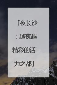夜长沙：越夜越精彩的活力之都